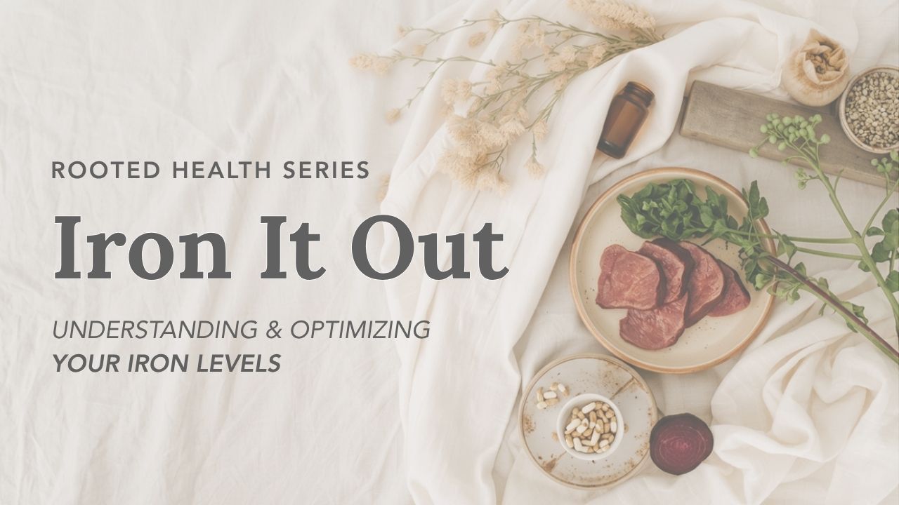 Iron It Out, understanding and optimizing your iron levels. Rooted Health Series class card.
